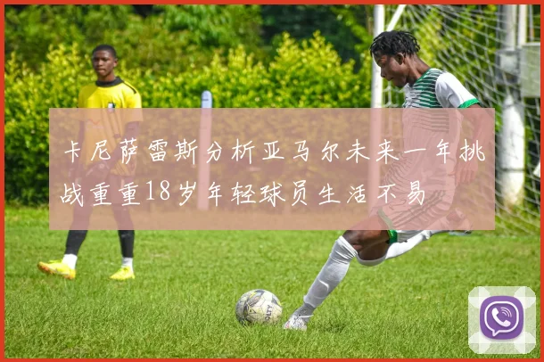 卡尼萨雷斯分析亚马尔未来一年挑战重重18岁年轻球员生活不易