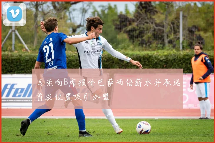 马竞向B席报价巴萨两倍薪水并承诺首发位置吸引加盟