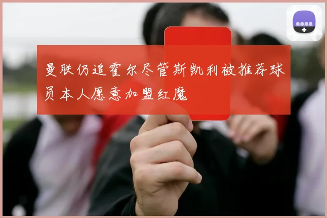曼联仍追霍尔尽管斯凯利被推荐球员本人愿意加盟红魔