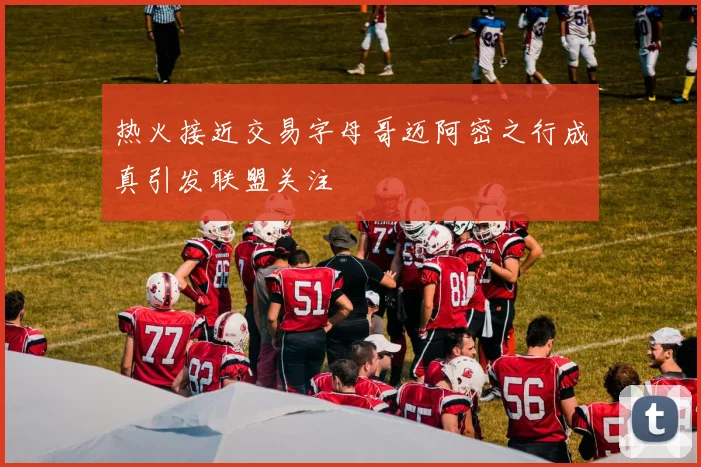 热火接近交易字母哥迈阿密之行成真引发联盟关注