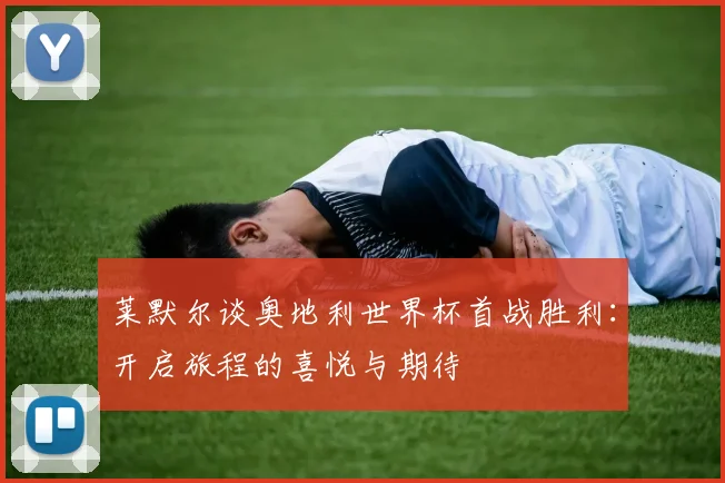 莱默尔谈奥地利世界杯首战胜利：开启旅程的喜悦与期待