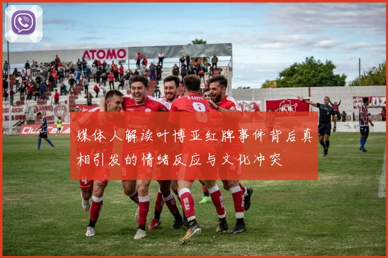媒体人解读叶博亚红牌事件背后真相引发的情绪反应与文化冲突