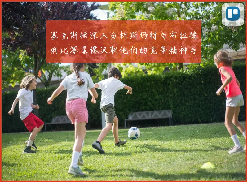 塞克斯顿深入分析斯玛特与布拉德利比赛录像汲取他们的竞争精神与技巧