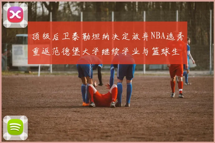 顶级后卫泰勒坦纳决定放弃NBA选秀重返范德堡大学继续学业与篮球生涯