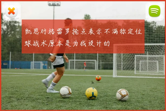凯恩对格雷罗抢点表示不满称定位球战术原本是为我设计的