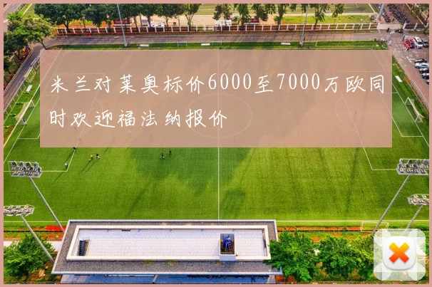 米兰对莱奥标价6000至7000万欧同时欢迎福法纳报价