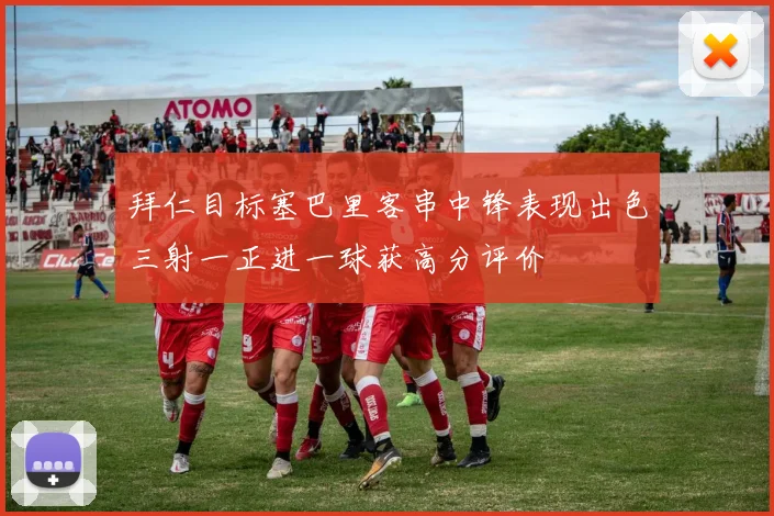 拜仁目标塞巴里客串中锋表现出色三射一正进一球获高分评价