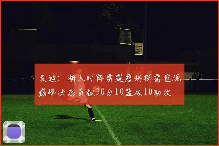 麦迪：湖人对阵雷霆詹姆斯需重现巅峰状态贡献30分10篮板10助攻