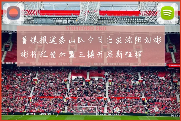 鲁媒报道泰山队今日出发沈阳刘彬彬将租借加盟三镇开启新征程