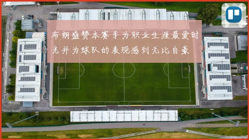 布朗盛赞本赛季为职业生涯最爱时光并为球队的表现感到无比自豪